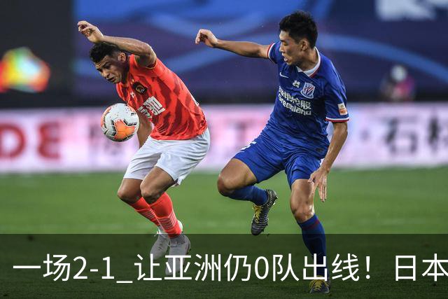 一场2-1 让亚洲仍0队出线！日本进退两难：放水不遇巴西 也要碰法国