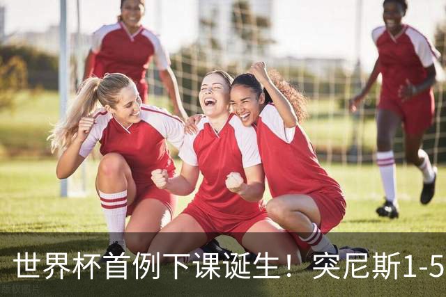 世界杯首例下课诞生！突尼斯1-5崩盘惨败，主帅光速下课！前国脚上任