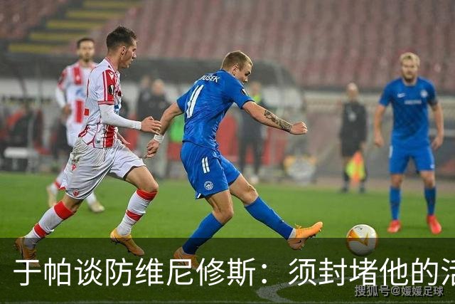 于帕谈防维尼修斯：须封堵他的活动空间 他常想把球带进禁区获点