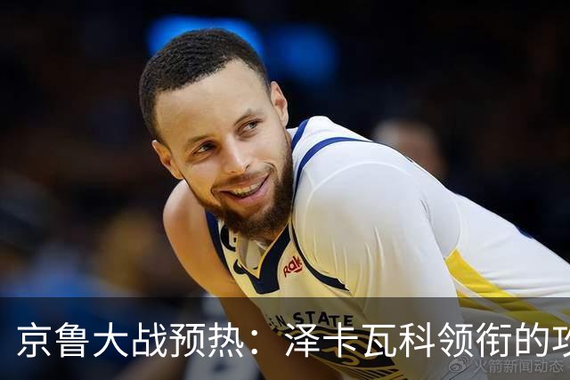 京鲁大战预热：泽卡瓦科领衔的攻击线全面爆发 国安各赛事三连胜