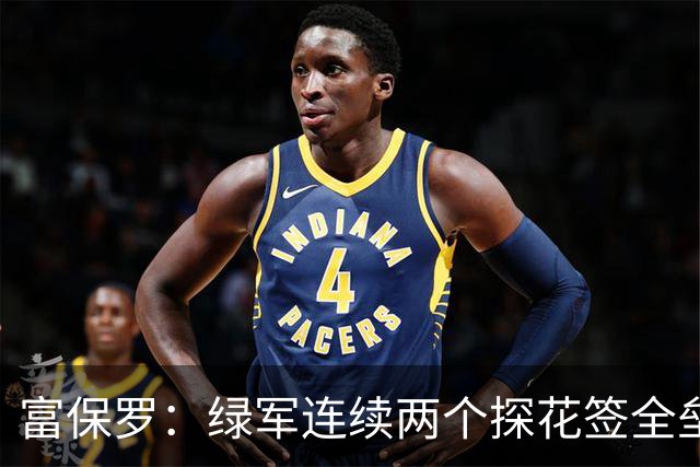 富保罗：绿军连续两个探花签全垒打太幸运了 现在到底有啥问题？