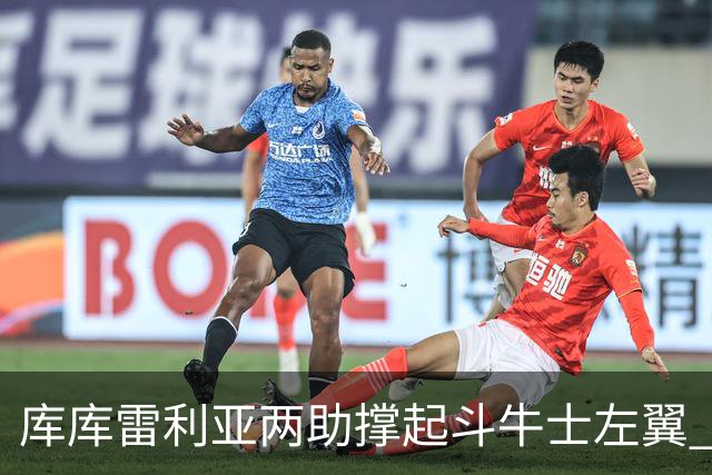 库库雷利亚两助撑起斗牛士左翼 攻防俱佳皇马淘到珍宝