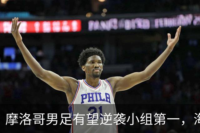 摩洛哥男足有望逆袭小组第一，海地男足提前出局且防守薄弱！
