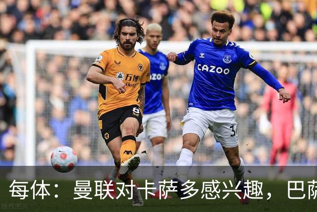 每体：曼联对卡萨多感兴趣，巴萨希望获得约2000万欧元转会费