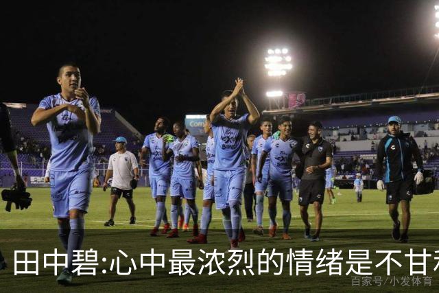 田中碧:心中最浓烈的情绪是不甘和愧疚 遗憾最终结果未能匹配付出
