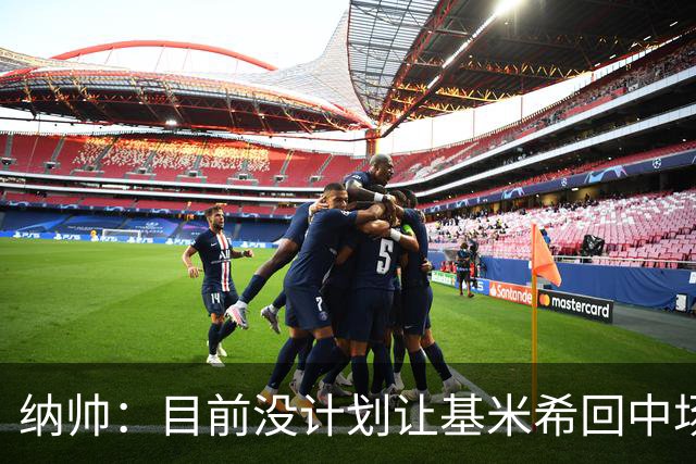 纳帅：目前没计划让基米希回中场，恩梅查和帕夫洛维奇配合得很好