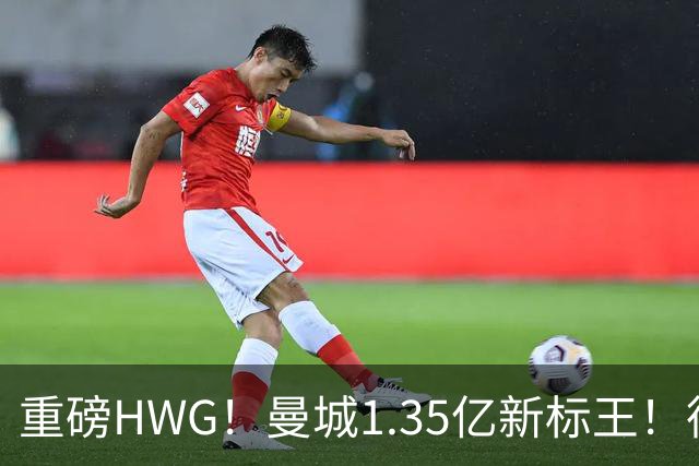 重磅HWG！曼城1.35亿新标王！德国爆冷！日本淘汰赛战巴西