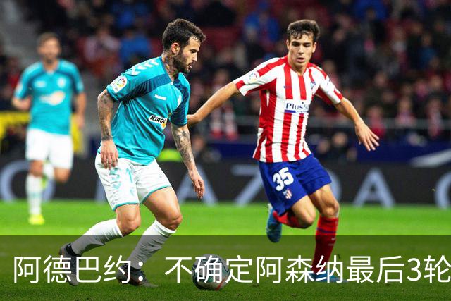 阿德巴约：不确定阿森纳最后3轮能否拿满9分