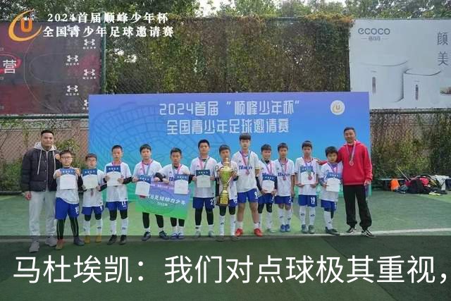 马杜埃凯：我们对点球极其重视，进入淘汰赛点球分量会更加突出