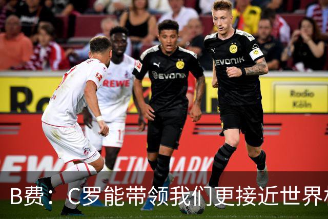 B费：C罗能带领我们更接近世界杯冠军，他从不满足于已有的成就